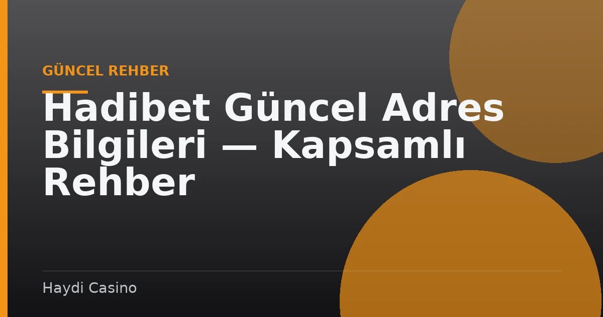 Hadibet Güncel Adres Bilgileri — Kapsamlı Rehber