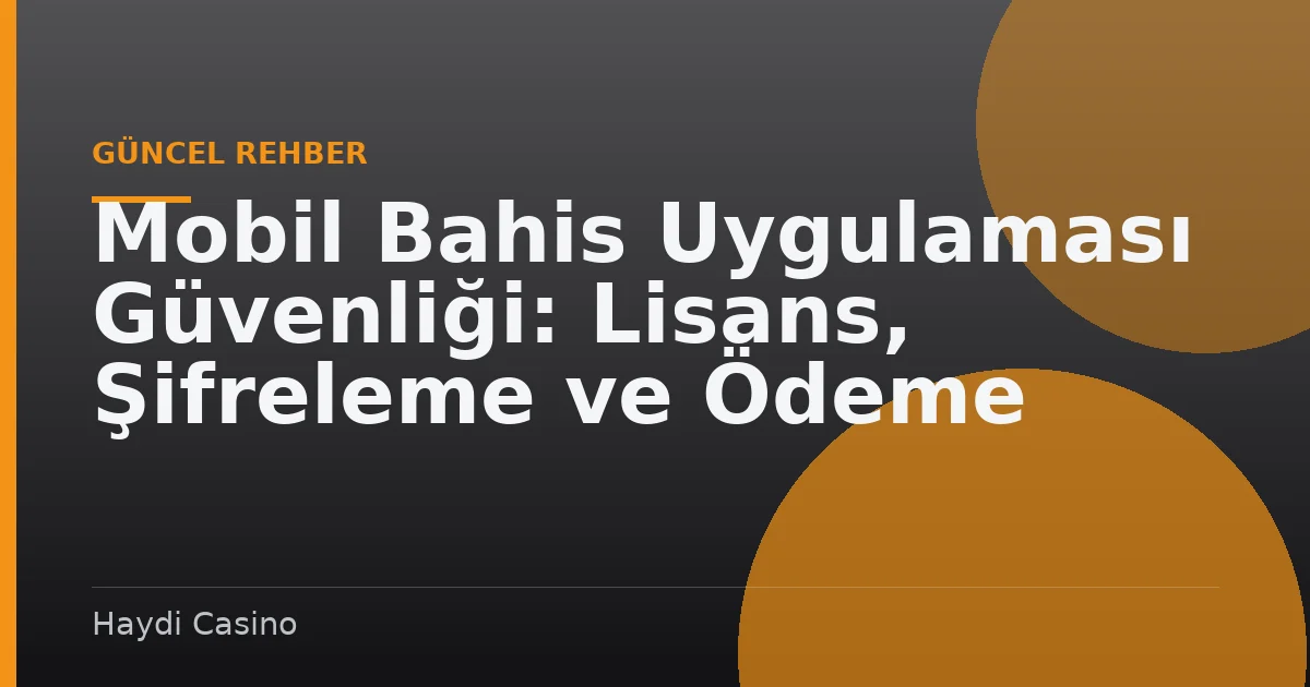 Mobil Bahis Uygulaması Güvenliği: Lisans, Şifreleme ve Ödeme Kontrolü