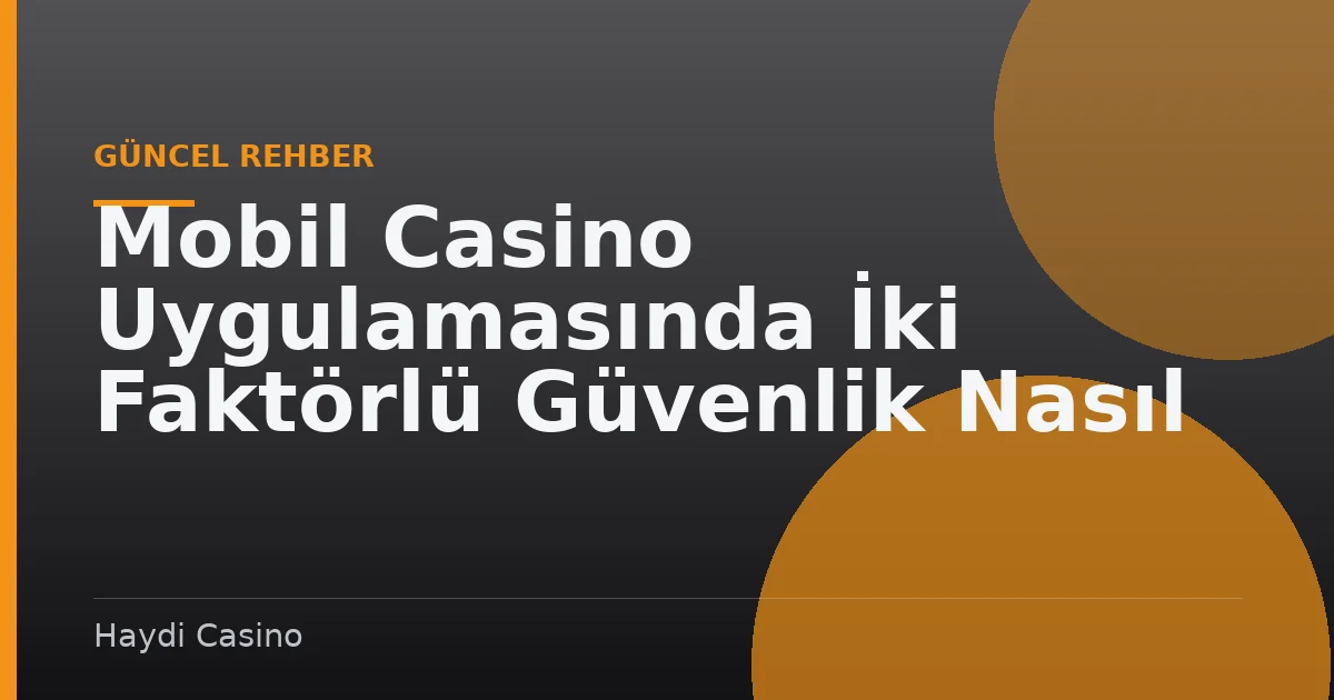 Mobil Casino Uygulamasında İki Faktörlü Güvenlik Nasıl Aktif Edilir?